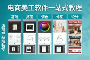 电商美工软件一站式教程，基础/抠图/调色/修图/设计，店铺产品精装修-苏舒创业网