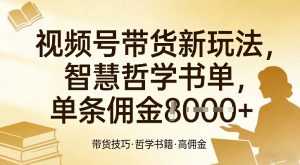 视频号带货新玩法,智慧哲学书单,单条佣金1k+-苏舒创业网