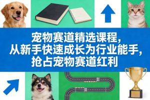 宠物赛道精选课程，从新手快速成长为行业能手，抢占宠物赛道红利-苏舒创业网