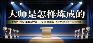 大师是怎样炼成的：揭秘亿级课程逻辑，从讲师到行业大师的进阶之路-苏舒创业网