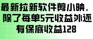 最新拉新软件剪小映,除了每单5米收益外还有保底收益128,一部手机轻松賺钱-苏舒创业网