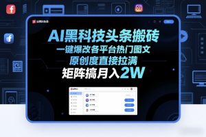 AI黑科技头条搬砖，一键爆改各平台热门图文，原创度直接拉满，矩阵搞月入2W+【揭秘】-苏舒创业网