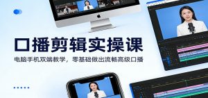 口播剪辑实操课：电脑手机双端教学，零基础做出流畅高级口播-苏舒创业网