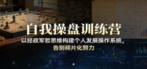 自我操盘训练营：以经政军哲思维构建个人发展操作系统，告别碎片化努力-苏舒创业网