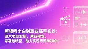 剪辑师小白到职业高手实战：四大项目实操、就业指导，零基础转型，助力实现月薪8000+-苏舒创业网