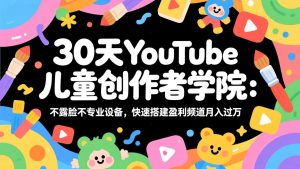 30天YouTube儿童创作者学院:不露脸不专业设备,快速搭建盈利频道月入过万-苏舒创业网