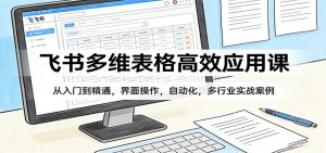 飞书多维表格高效应用课:从入门到精通,界面操作,自动化,多行业实战案例-苏舒创业网