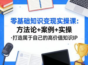 零基础知识变现实操课，方法论+案例+实操，打造属于自己的高价值知识IP-苏舒创业网
