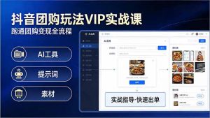 抖音团购玩法VIP实战课-更新:原创视频制作+全国地址挂载+AI工具+提示词+素材,全流程-苏舒创业网