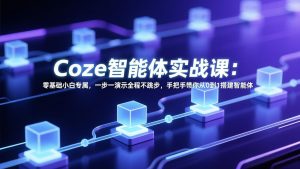 Coze智能体实战课:零基础小白专属,一步一演示全程不跳步,手把手带你从0到1搭建智能体-苏舒创业网