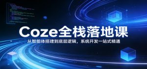 Coze全栈落地课:从智能体搭建到底层逻辑 ,系统开发一站式精通-苏舒创业网