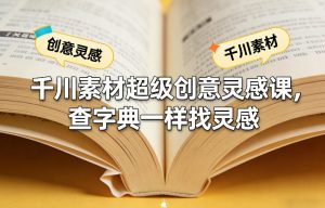 千川素材超级创意灵感课,查字典一样找灵感-苏舒创业网