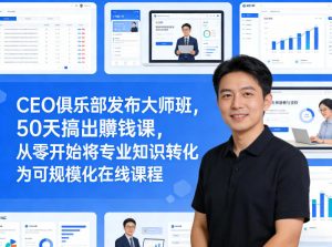 CEO俱乐部发布大师班,50天搞出賺钱课,从零开始将专业知识转化为可规模化在线课程-苏舒创业网