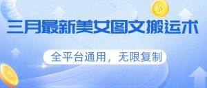 三月最新美女图文搬运术,全平台通用,无限复制-苏舒创业网