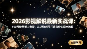 2026影视解说最新实战课:500万粉丝博主亲授,从0到1起号打通涨粉变现全流程-苏舒创业网