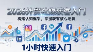 2026 外贸社媒获客入门:1小时搭建认知框架,新手快速开启社媒获客之路-苏舒创业网