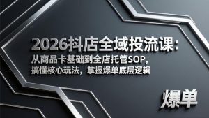 2026抖店全域投流课:从商品卡基础到全店托管SOP,搞懂核心玩法,掌握爆单底层逻辑-苏舒创业网