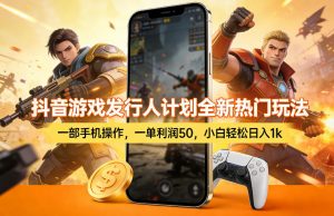 抖音游戏发行人计划全新热门玩法，一部手机操作，一单利润50，小白轻松日入1k【揭秘】-苏舒创业网