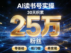 AI读书号涨粉实操,30天积累2W粉丝,零基础低门槛易变现-苏舒创业网