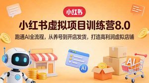 小红书虚拟项目训练营8.0:跑通AI全流程,从养号到开店发货,打造高利润虚拟店铺-苏舒创业网
