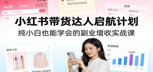 小红书带货达人启航计划:纯小白也能学会的副业增收实战课-苏舒创业网