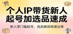 个人IP带货新人起号加选品速成：新人零门槛起号，选品跟品快速出单-苏舒创业网