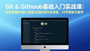 Git & GitHub基础入门实战课：轻松掌握Git核心技能与团队协作全流程，33节情景式教学-苏舒创业网