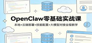 OpenClaw零基础实战课:本地+云端部署+技能配置+大模型对接全程教学-苏舒创业网