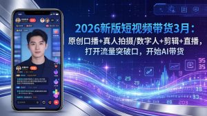 2026新版短视频带货3月：原创口播+真人拍摄/数字人+剪辑+直播，打开流量突破口，开始AI带货-苏舒创业网