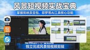 风景短视频实战宝典:掌握剪映及豆包、即梦等AI工具的核心功能,独立完成风景短视频剪辑-苏舒创业网