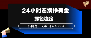 24小时连续断挣美金，小白当天上手，简单易操作，绿色稳定，日入1000+-苏舒创业网