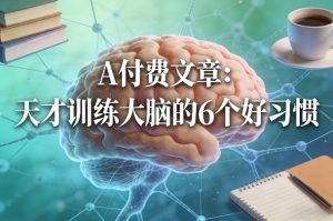付费文章:天才训练大脑的6个好习惯-苏舒创业网