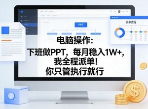 电脑操作:下班做PPT,每月稳入1W+,我全程派单!你只管执行就行【揭秘】-苏舒创业网