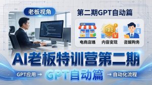 AI老板特训营第二期GPT自动篇:GPT应用+赚钱案例+自动化流程,老板AI降本增效课-苏舒创业网