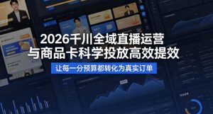 2026千川全域直播运营跟商品卡,科学投放,高效提效,让每一分预算都转化为真实订单-苏舒创业网