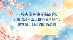 日系头像色彩团练2期：系统练习日系风格构图与配色，建立属于自己的绘画语感-苏舒创业网