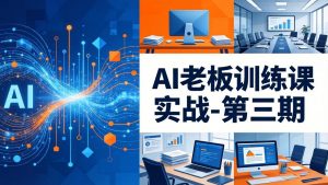 AI老板训练课实战-第三期:AI+内容应用落地教学,从0到1打通AI变现完整路径-苏舒创业网