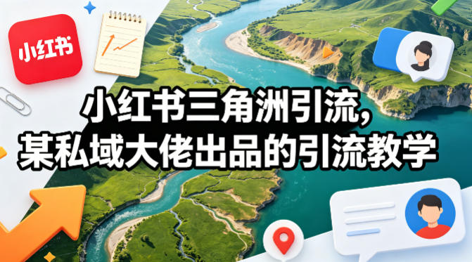 小红书三角洲引流，某私域大佬出品的引流教学-苏舒创业网