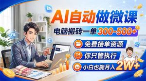 AI自动做微课,电脑搬砖一单300-500+,免费接单资源,你只管执行,小白也能月入2W+-苏舒创业网