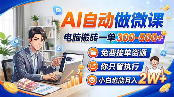 AI自动做微课,电脑搬砖一单300-500+,免费接单资源,你只管执行,小白也能月入2W+-苏舒创业网