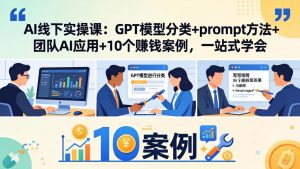 AI线下实操课:GPT模型分类+prompt方法+团队AI应用+10个赚钱案例,一站式学会-苏舒创业网