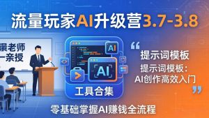 流量玩家AI升级营3.7-3.8全套资料:多老师亲授+工具合集+提示词模板,零基础掌握AI赚钱全流程-苏舒创业网