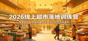 2026线上超市落地训练营,零基础也能快速搭建并运营线上超市实现盈利-苏舒创业网