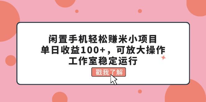 闲置手机轻松赚米小项目，单日收益100+，可放大操作，工作室稳定运行-苏舒创业网