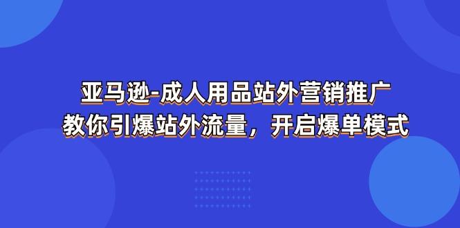 亚马逊-成人用品 站外营销推广  教你引爆站外流量，开启爆单模式-苏舒创业网