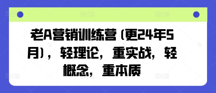 老A营销训练营(更24年10月)，轻理论，重实战，轻概念，重本质-苏舒创业网