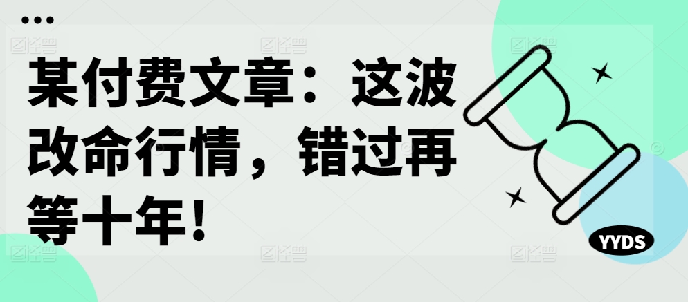 某付费文章：这波改命行情，错过再等十年!-苏舒创业网