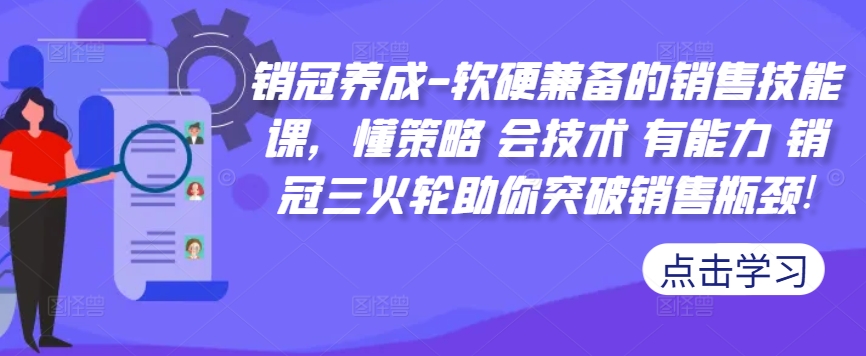 销冠养成-软硬兼备的销售技能课,懂策略 会技术 有能力 销冠三火轮助你突破销售瓶颈!-苏舒创业网