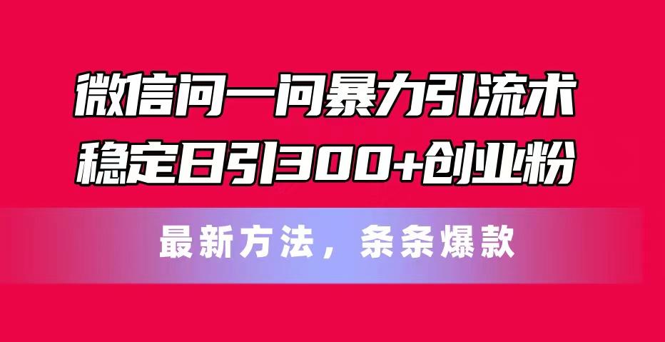 微信问一问暴力引流术，稳定日引300+创业粉，最新方法，条条爆款-苏舒创业网