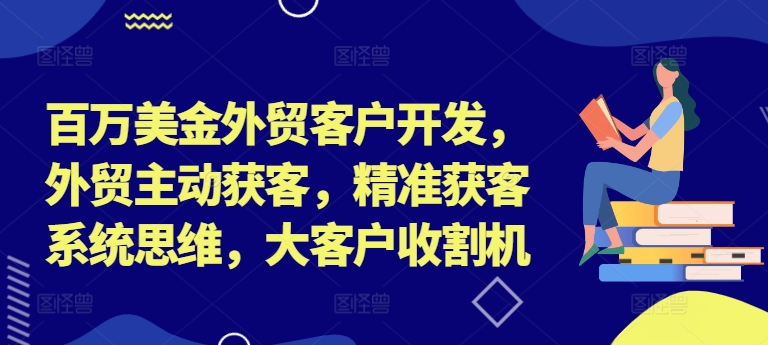 百万美金外贸客户开发，外贸主动获客，精准获客系统思维，大客户收割机-苏舒创业网